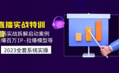 2023直播实战：现场实战拆解启动案例 引爆百万IP-拉爆模型等(无水印)