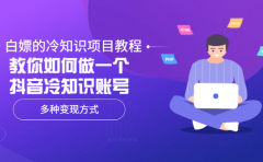 白嫖的冷知识项目教程，教你如何做一个抖音冷知识账号，多种变现方式