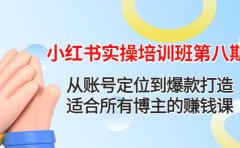 小红书实操培训班第八期：从账号定位到爆款打造，适合所有博主的赚钱课