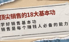 顶尖销售的18大基本功：学好销售基本功 销售是每个赚钱人必备的能力