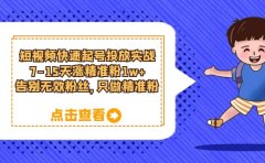 短视频快速起号·投放实战：7-15天涨精准粉1w+，告别无效粉丝，只做精准粉