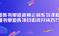 矩阵书单短视频运营系列课程，看书单矩阵项目如何月销百万（20节视频课）