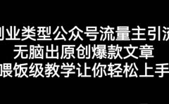 创业类型公众号流量主引流项目，无脑出原创爆款文章，喂饭级教学让你轻松上手【揭秘】