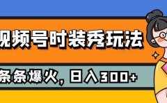 视频号时装秀玩法,条条流量2W+,保姆级教学,每天5分钟收入300+