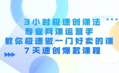 3小时极速创课法，专业网课运营手 教你极速做一门好卖的课 7天速创爆款课程