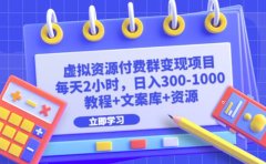 虚拟资源付费群变现项目:每天2小时,日入300-1000+(教程+文案库+资源)