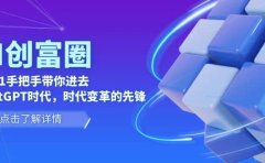 AI·创富圈,从0-1手把手带你进去ChatGPT时代,时代变革的先锋