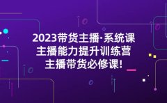 2023带货主播·系统课，主播能力提升训练营，主播带货必修课