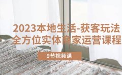2023本地生活-获客玩法，全方位实体商家运营课程（9节视频课）