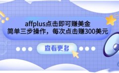 affplus点击即可赚美金，简单三步操作，每次点击赚300美元【视频教程】