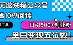 AI无脑洗稿公众号单篇10W阅读,日引500+创业粉单日变现五位数!