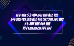 某收费培训·好物分享实操起号 兴趣电商起号实操素材共享爆单营（185G素材)