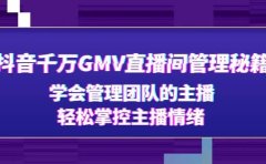 抖音千万GMV直播间管理秘籍：学会管理团队的主播，轻松掌控主播情绪