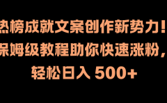 热榜成就文案创作新势力！保姆级教程助你快速涨粉，轻松日入 500+