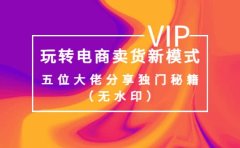 某收费培训：玩转电商卖货新模式，五位大佬分享独门秘籍（无水印）