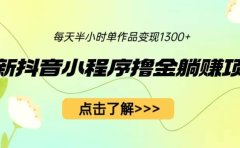 最新抖音小程序撸金躺赚项目,一部手机每天半小时,单个作品变现1300+