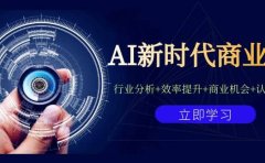 AI新时代商业课:行业分析+效率提升+商业机会+认知升维(40节课+附件)