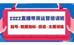 2022直播带货运营培训班：起号-数据指标-投流-主播训练（15节）
