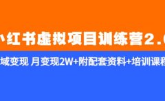 《小红书虚拟项目训练营2.0-更新》私域变现 月变现2W+附配套资料+培训课程