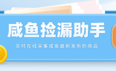 【捡漏神器】实时在线采集咸鱼最新发布的商品 咸鱼助手捡漏软件(软件+教程)