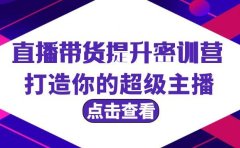 直播带货提升特训营，打造你的超级主播（3节直播课+配套资料）
