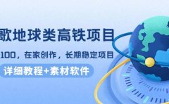谷歌地球类高铁项目，在家创作，长期稳定项目（教程+素材软件）