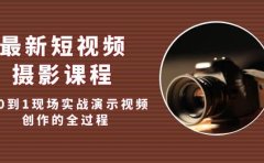 最新短视频·摄影课程，从0到1现场实战演示视频创作的全过程