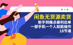 闲鱼无货源卖货：新手到痛点暴利出单，一部手机一个人就能操作（18节课）