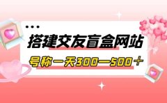 搭建交友盲盒网站，号称一天300—500＋【源码+教程】