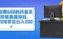 外面收费688的抖音不露脸投屏直播项目，小白均可学会日入200+