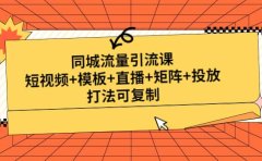 同城流量引流课:短视频+模板+直播+矩阵+投放,打法可复制(无水印)