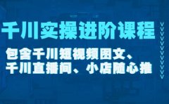 千川实操进阶课程（11月更新）包含千川短视频图文、千川直播间、小店随心推