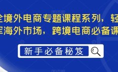 最全境外电商专题课程系列，轻松进军海外市场，跨境电商必备课程