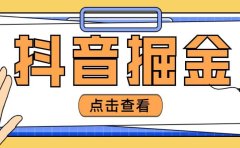 最近爆火3980的抖音掘金项目【全套详细玩法教程】