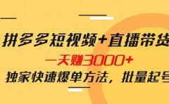 拼多多短视频+直播带货，一天赚3000+独家快速爆单方法，批量起号