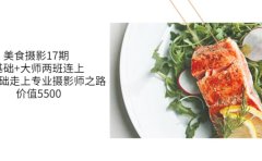 美食摄影17期 基础+大师两班连上，从0基础走上专业摄影师之路-价值5500
