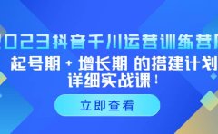2023抖音千川运营训练营,起号期+增长期 的搭建计划详细实战课