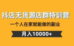 抖店无货源店群特训营：一个人在家就能做的副业