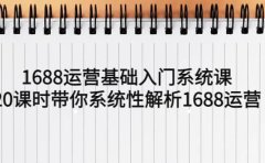 1688运营基础入门系统课，20课时带你系统性解析1688运营