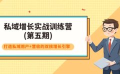 私域增长实战训练营(第五期),打造私域用户+营收的双核增长引擎
