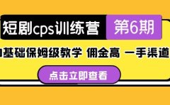 盗坤·短剧cps训练营第6期,0基础保姆级教学,佣金高,一手渠道