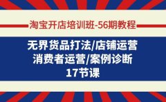 淘宝开店培训班-56期教程:无界货品打法/店铺运营/消费者运营/案例诊断