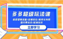 2024多多 超级玩法课 流量底层逻辑/店铺定位/高转化布局/强付费/起爆玩法