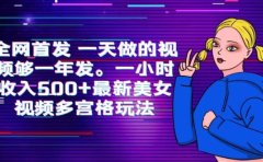 全网首发 一天做的视频够一年发。一小时收入500+最新美女视频多宫格玩法