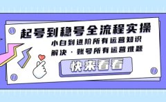 起号到稳号全流程实操，小白到进阶所有运营知识，解决·账号所有运营难题