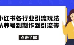 小红书各行业引流玩法，从养号到制作到引流等，一条龙分享给你