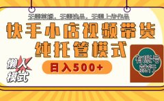 【躺赚项目】快手小店视频带货，纯托管模式，日入500+，无需剪辑，无需选品，无需上传作品，有账号即可托管
