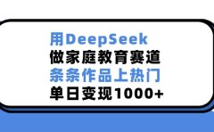 用DeepSeek做家庭教育赛道，条条作品上热门，单日变现1000+