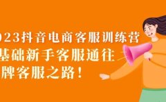 2023抖音·电商客服训练营：0基础新手客服通往金牌客服之路