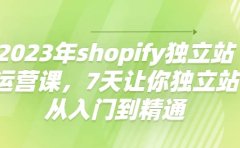 2023年shopify独立站运营课，7天让你独立站从入门到精通